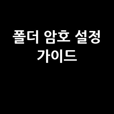 개인 정보 보호의 시작, 폴더 암호 설정 완벽 가이드