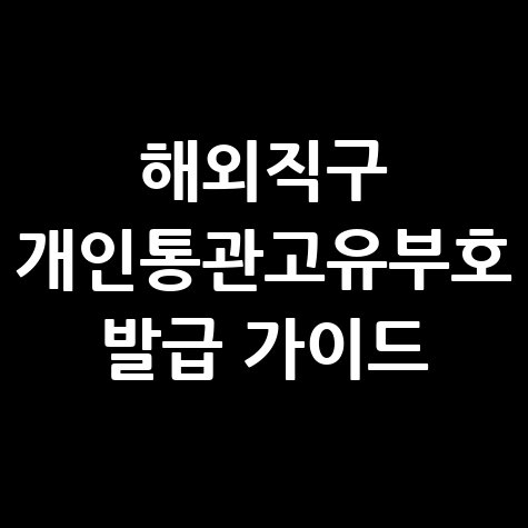 해외직구 필수! 개인통관고유부호 (PCCC 넘버) 발급 방법
