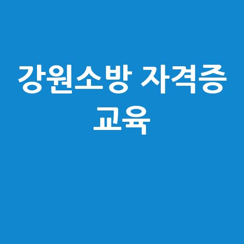 한국소방안전원 강원지부 소방안전교육 자격증 안내