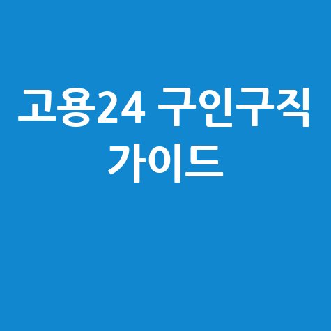 고용24 홈페이지 PC버전 구인구직 완벽 가이드