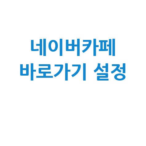네이버카페 바로가기 설정 방법 완벽 정리