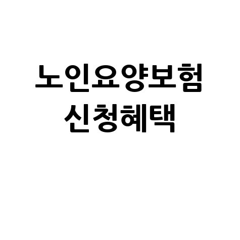 노인장기요양보험 신청 혜택 총정리