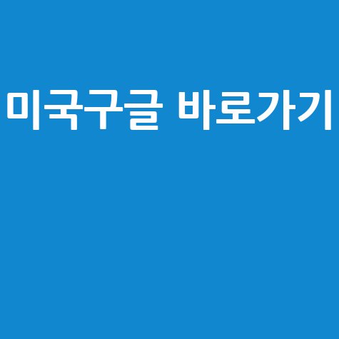 미국구글 바로가기 쉽고 빠르게 접속하는 방법