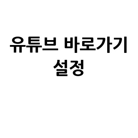 유튜브 동영상 바로가기 초간단 설정법