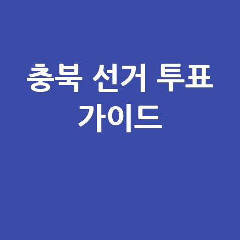 충북 선거관리위원회 선거 정보 투표 가이드