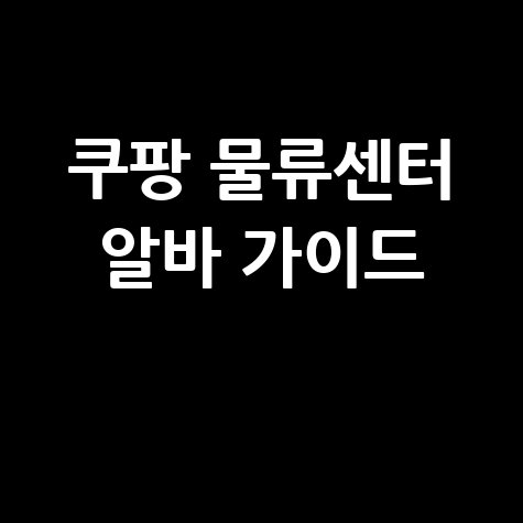 쿠팡물류센타 알바 후기 시급 근무 지원 완벽 가이드