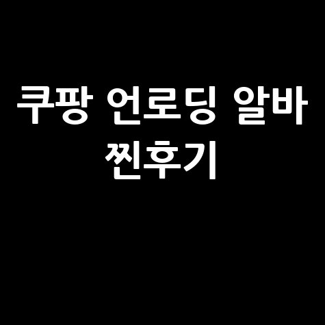 쿠팡 언로딩 알바 현실 후기