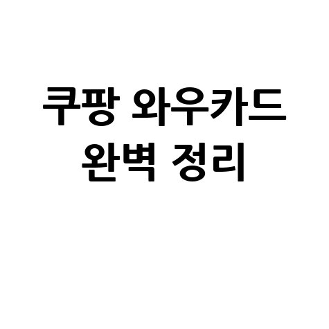 쿠팡 와우카드 연회비 혜택 후기 가격 해지 완벽 정리