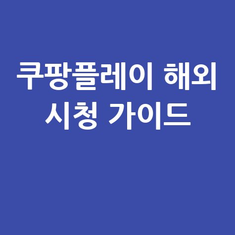 쿠팡플레이 해외시청 완벽 가이드