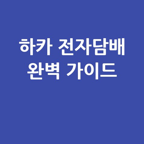 하카 코리아 전자담배 완벽 가이드