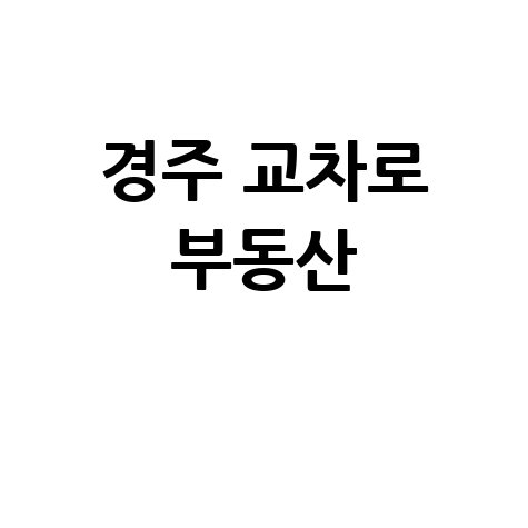 경주 교차로 부동산 핵심 정보 완벽 분석