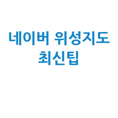 네이버 위성 지도 최신 활용 팁