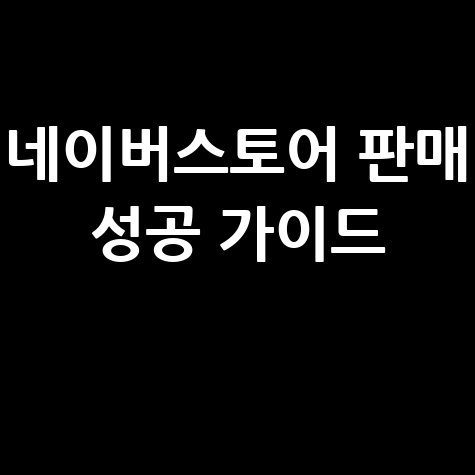네이버스토어판매자센터 입점부터 성공까지 완벽 가이드