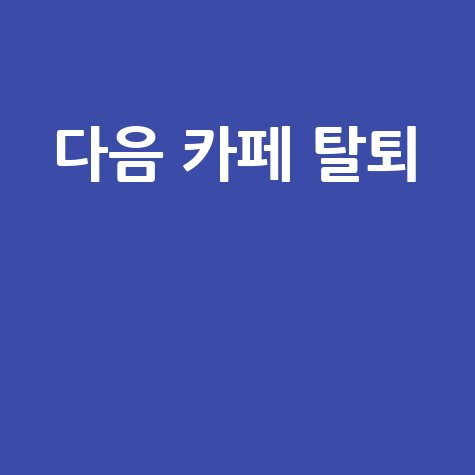 다음 카페 탈퇴 방법 간편하게