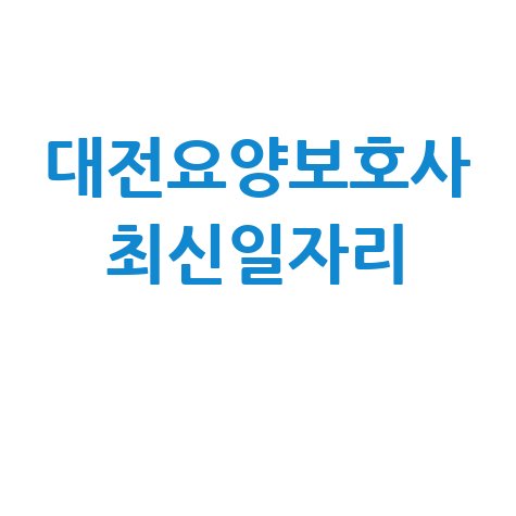 대전요양보호사구인구직 최신 일자리 정보