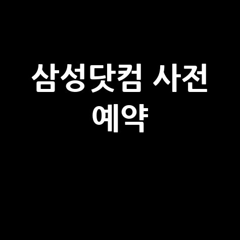 삼성닷컴 사전 예약 혜택 총정리