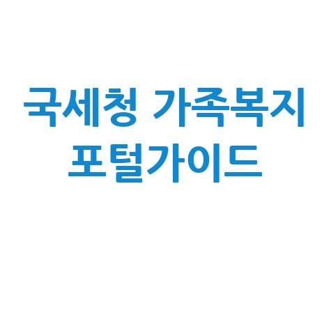 국세청 가족복지 포털가이드