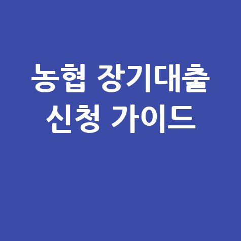 농협 장기대출 신청부터 금리·서류 총정리