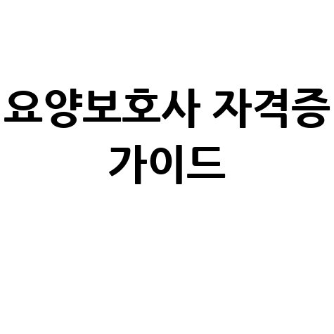 요양보호사 자격증 가이드