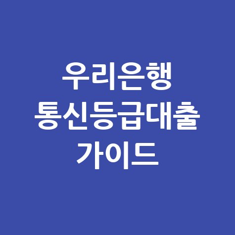 우리은행 통신등급대출 한도·금리 총정리