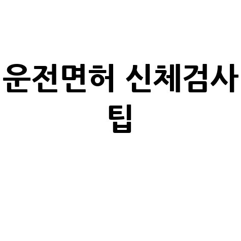 운전면허 신체검사 준비와 통과 꿀팁 총정리