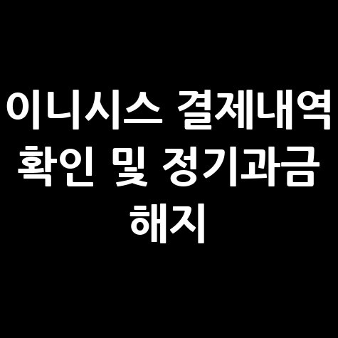 이니시스 결제내역 확인 및 정기과금 해지