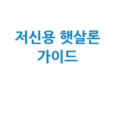 저신용 햇살론 조건·신청·금리 완벽 가이드