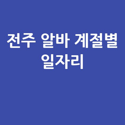 전주 알바 계절별 일자리