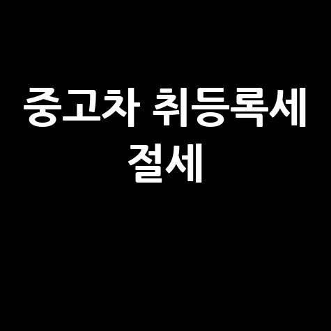 중고차 취등록세 절세와 세금 감면 총정리