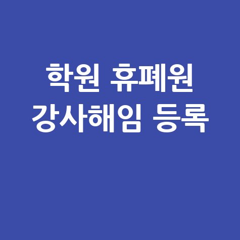 학원 휴폐원·강사 해임·등록 절차 총정리