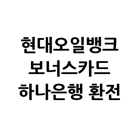 현대오일뱅크 보너스카드 하나은행 환전 꿀팁 총정리