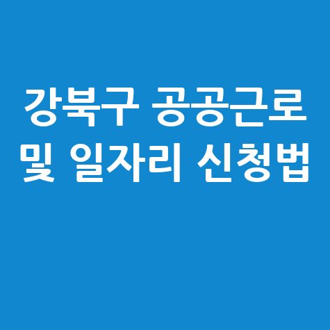 강북구청 공공근로 신청방법 및 노인 중장년 일자리 구하기