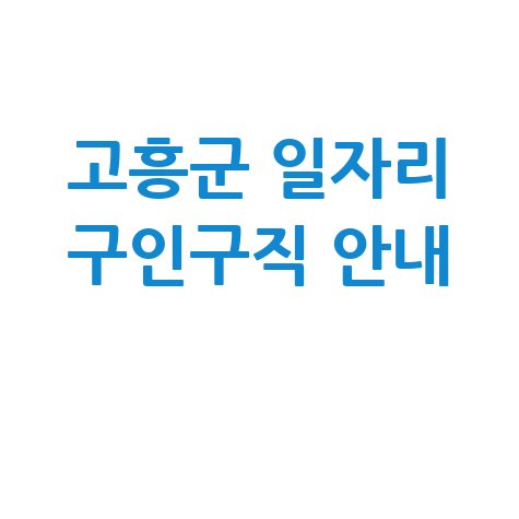 고흥군청 공공근로 신청방법 및 노인 중장년 일자리 구인구직 안내