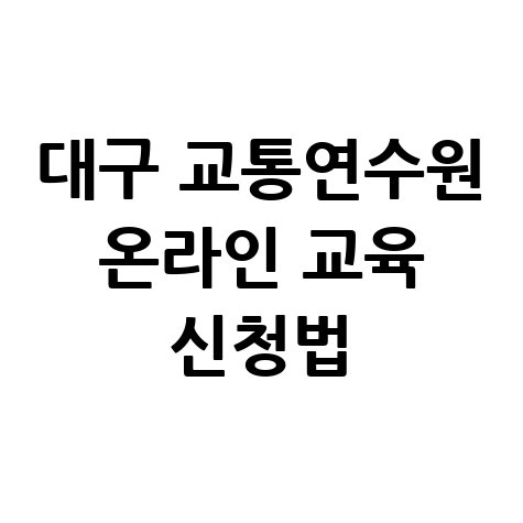 대구 교통연수원 홈페이지 온라인 교육 신청 방법 총정리