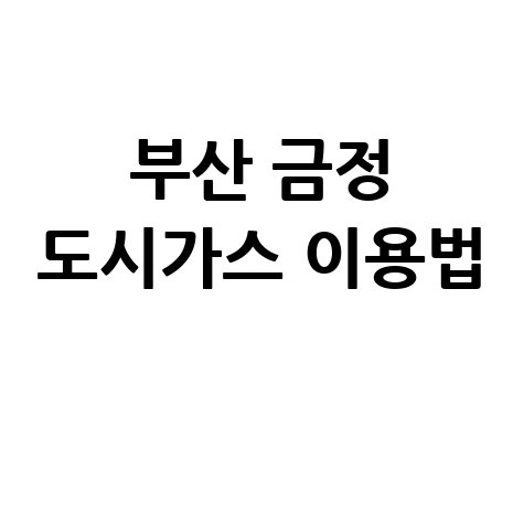 부산 금정구 도시가스 고객센터 전화번호, 요금조회 및 전입전출 방법
