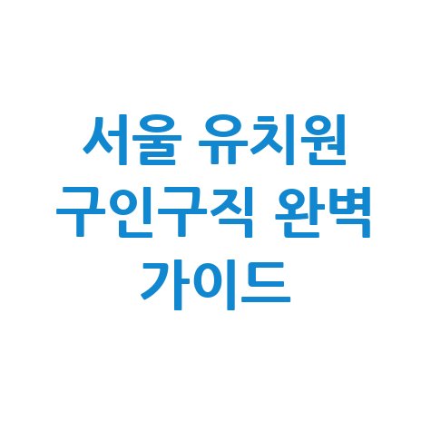 서울 유치원 구인구직 완벽 가이드