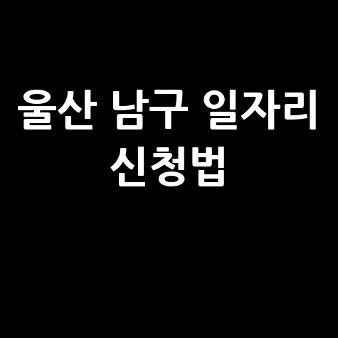 울산 남구청 공공근로 신청방법 및 노인 중장년 일자리 정보