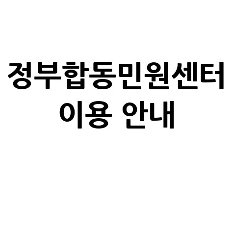 정부합동민원센터 홈페이지 바로가기 및 이용방법 안내