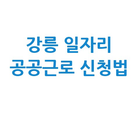 강릉시 일자리 구인구직 사이트: 공공근로 알바 고용센터 신청방법