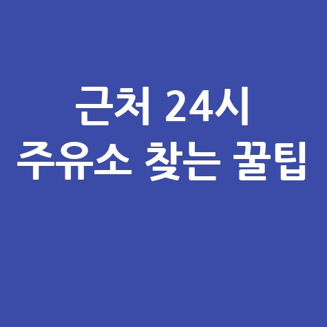 근처 24시 주유소 찾는 꿀팁