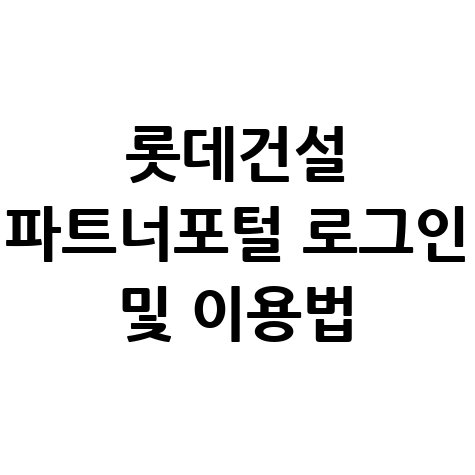 롯데건설 파트너포털 로그인 및 이용법