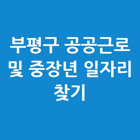 부평구청 공공근로 신청방법 및 노인 중장년 일자리 정보