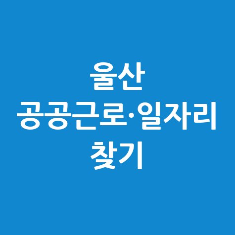 울산시 공공근로 신청방법 및 노인·중장년 일자리 구하기