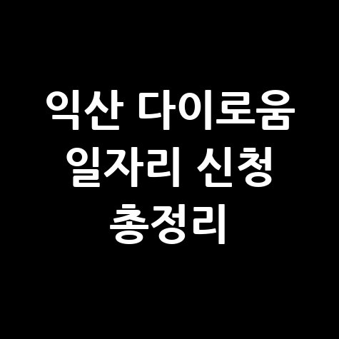 익산 다이로움 일자리 신청 총정리