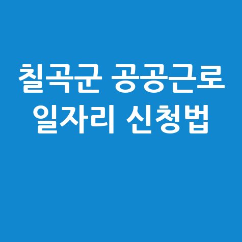 칠곡군청 공공근로 신청방법 자격 및 노인 일자리 구인구직 안내
