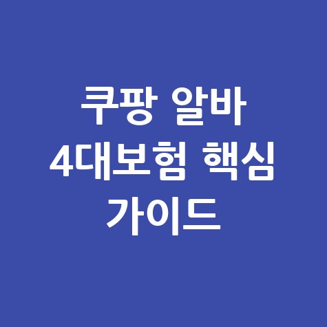 쿠팡 알바 4대보험 완벽 가이드: 필수 조건 및 총정리