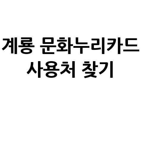 계룡 문화누리카드 사용처 조회 및 가맹점 찾기 총정리