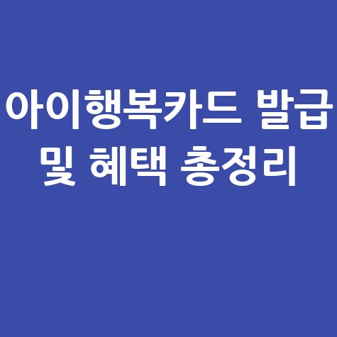 아이행복카드 발급·재발급 신청 및 혜택 완벽 정리