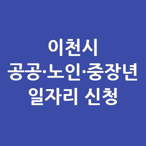 이천시 공공근로 신청방법 및 노인·중장년 일자리 정보
